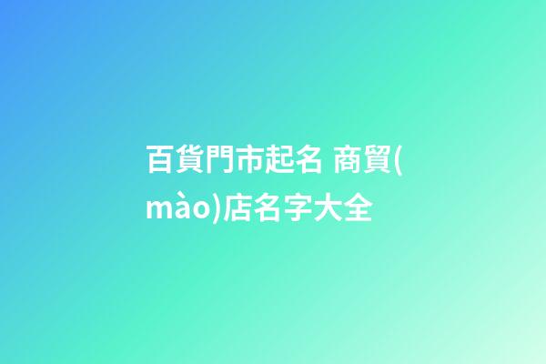 百貨門市起名 商貿(mào)店名字大全